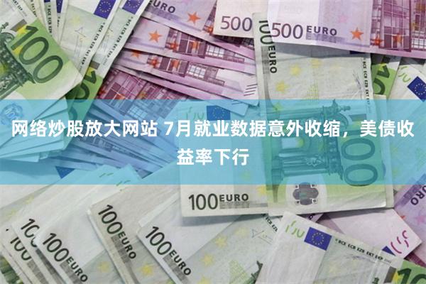 网络炒股放大网站 7月就业数据意外收缩，美债收益率下行