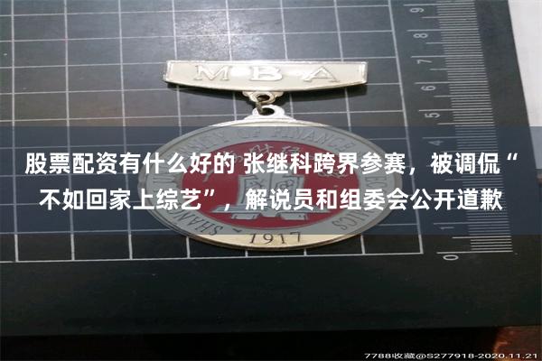 股票配资有什么好的 张继科跨界参赛，被调侃“不如回家上综艺”，解说员和组委会公开道歉