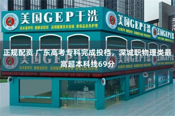 正规配资 广东高考专科完成投档，深城职物理类最高超本科线69分
