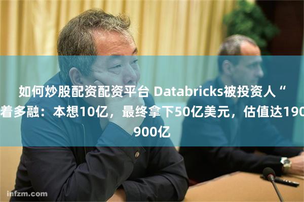 如何炒股配资配资平台 Databricks被投资人“逼”着多融：本想10亿，最终拿下50亿美元，估值达1900亿