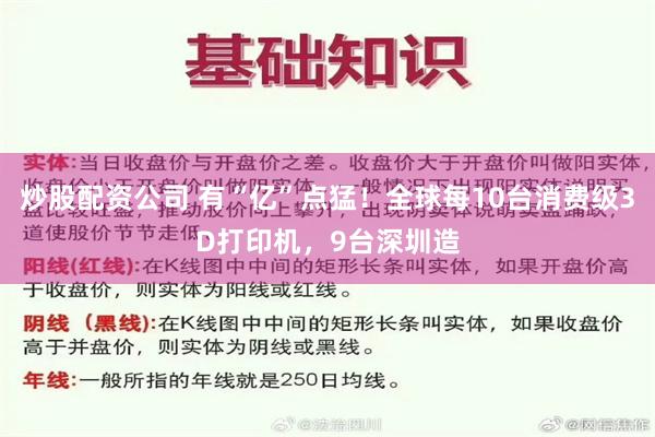 炒股配资公司 有“亿”点猛！全球每10台消费级3D打印机，9台深圳造