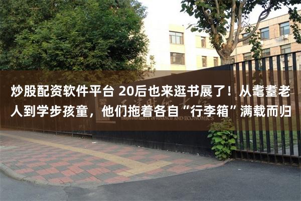 炒股配资软件平台 20后也来逛书展了！从耄耋老人到学步孩童，他们拖着各自“行李箱”满载而归