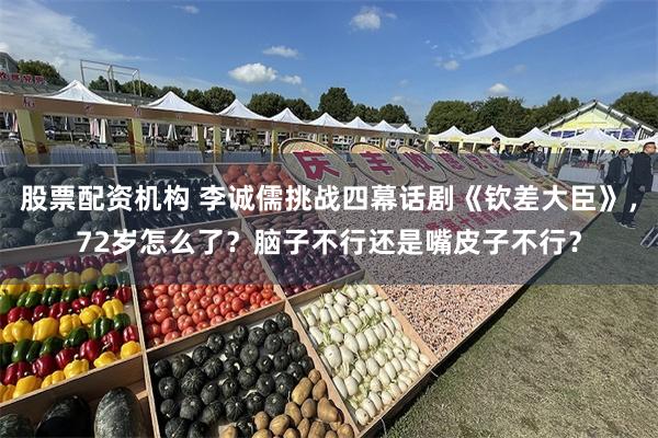 股票配资机构 李诚儒挑战四幕话剧《钦差大臣》，72岁怎么了？脑子不行还是嘴皮子不行？