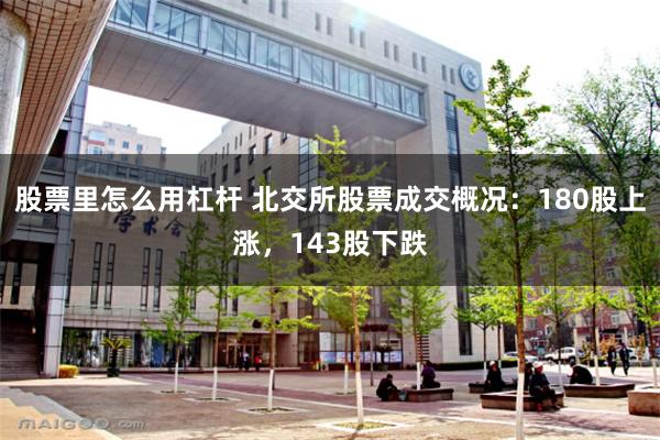股票里怎么用杠杆 北交所股票成交概况：180股上涨，143股下跌