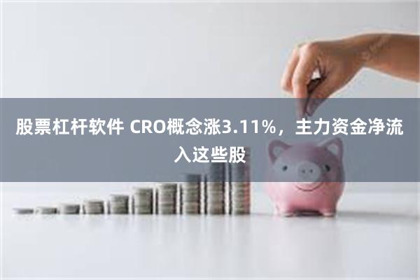 股票杠杆软件 CRO概念涨3.11%，主力资金净流入这些股