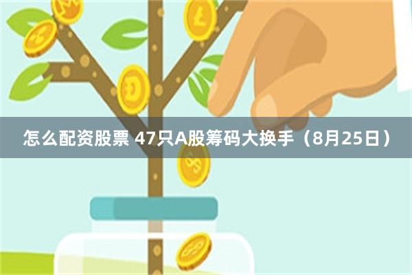 怎么配资股票 47只A股筹码大换手(8月25日)