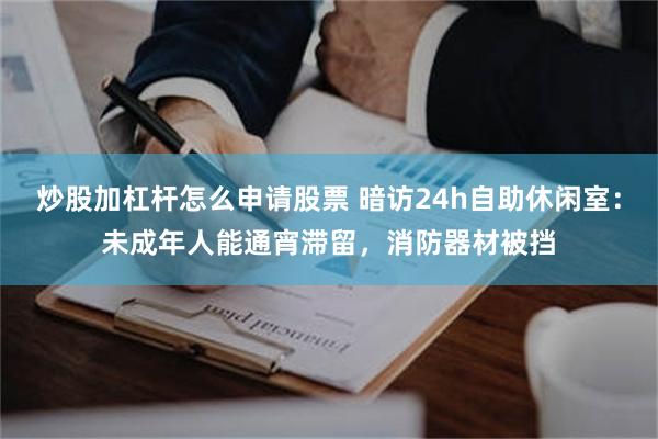 炒股加杠杆怎么申请股票 暗访24h自助休闲室：未成年人能通宵滞留，消防器材被挡