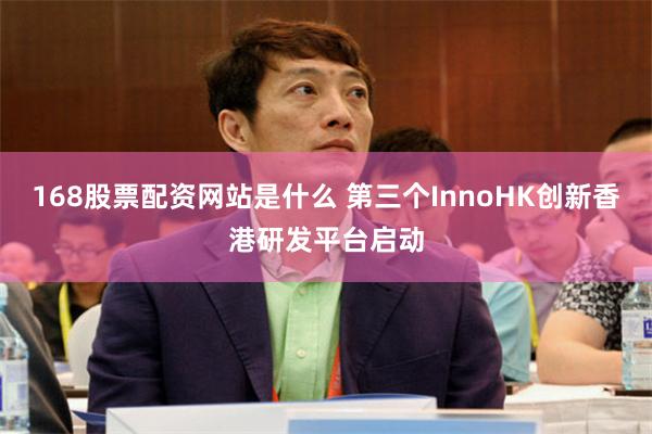 168股票配资网站是什么 第三个InnoHK创新香港研发平台启动
