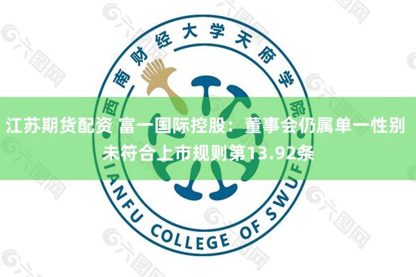 江苏期货配资 富一国际控股：董事会仍属单一性别 未符合上市规则第13.92条