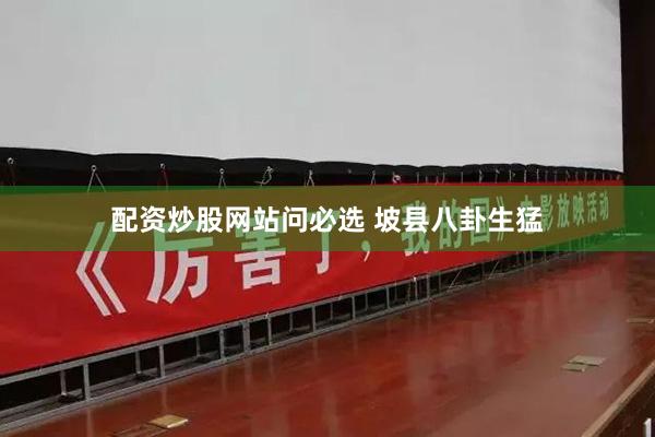 配资炒股网站问必选 坡县八卦生猛