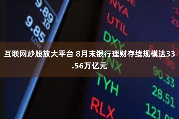 互联网炒股放大平台 8月末银行理财存续规模达33.56万亿元
