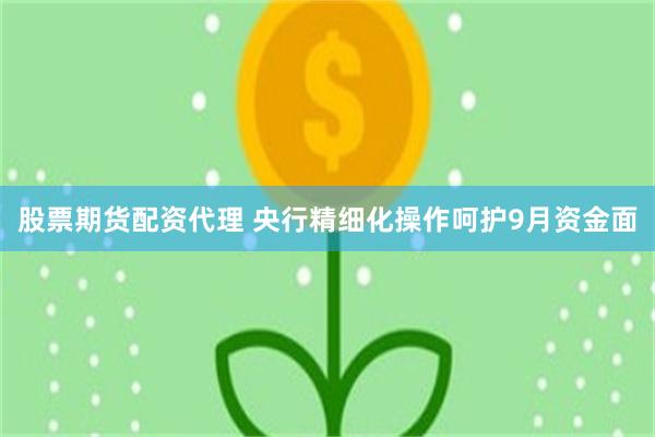 股票期货配资代理 央行精细化操作呵护9月资金面