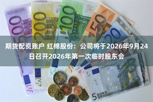 期货配资账户 红棉股份：公司将于2026年9月24日召开2026年第一次临时股东会
