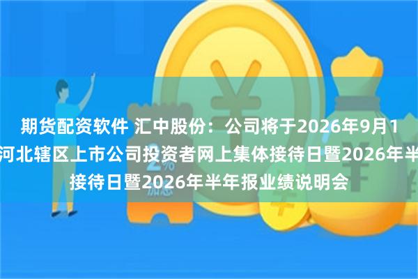 期货配资软件 汇中股份：公司将于2026年9月16日参加2026年河北辖区上市公司投资者网上集体接待日暨2026年半年报业绩说明会