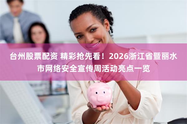 台州股票配资 精彩抢先看！2026浙江省暨丽水市网络安全宣传周活动亮点一览