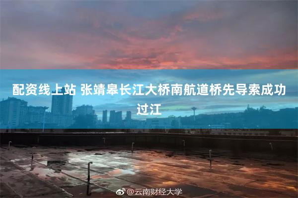 配资线上站 张靖皋长江大桥南航道桥先导索成功过江