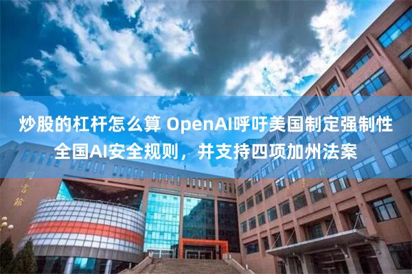 炒股的杠杆怎么算 OpenAI呼吁美国制定强制性全国AI安全规则，并支持四项加州法案