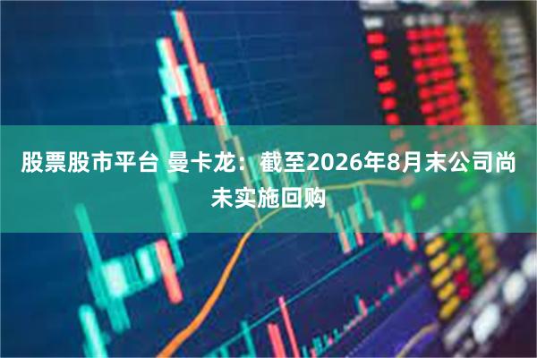 股票股市平台 曼卡龙：截至2026年8月末公司尚未实施回购