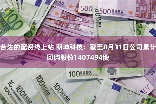 合法的配资线上站 朗坤科技：截至8月31日公司累计回购股份1407494股
