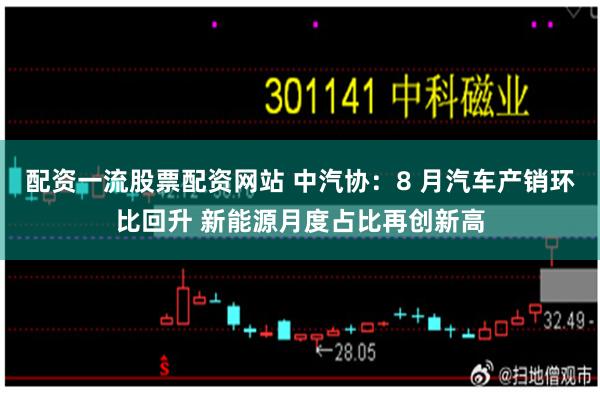 配资一流股票配资网站 中汽协：8 月汽车产销环比回升 新能源月度占比再创新高