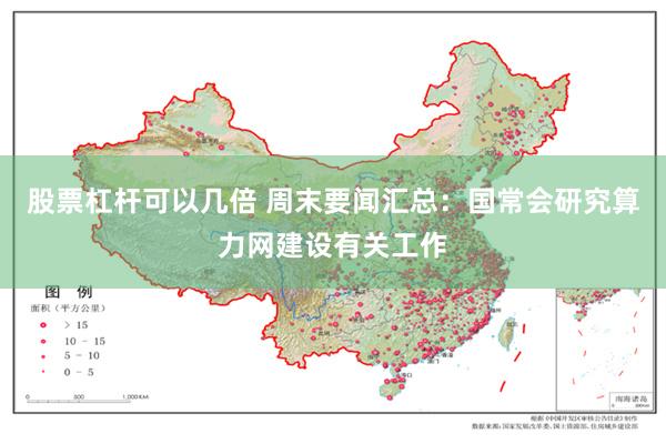 股票杠杆可以几倍 周末要闻汇总：国常会研究算力网建设有关工作