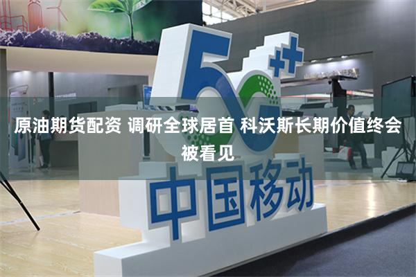 原油期货配资 调研全球居首 科沃斯长期价值终会被看见