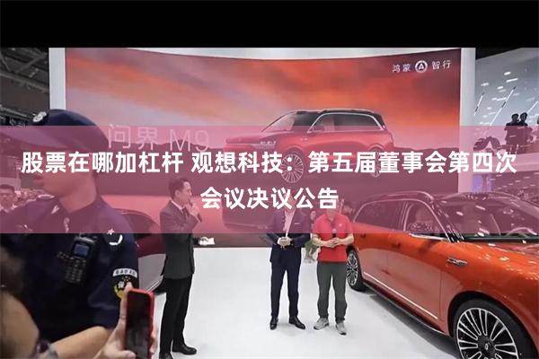 股票在哪加杠杆 观想科技：第五届董事会第四次会议决议公告