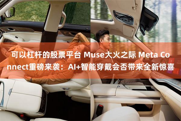 可以杠杆的股票平台 Muse大火之际 Meta Connect重磅来袭:AI+智能穿戴会否带来全新惊喜