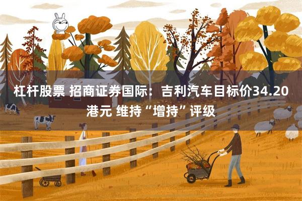 杠杆股票 招商证券国际：吉利汽车目标价34.20港元 维持“增持”评级