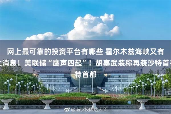 网上最可靠的投资平台有哪些 霍尔木兹海峡又有大消息！美联储“鹰声四起”！胡塞武装称再袭沙特首都