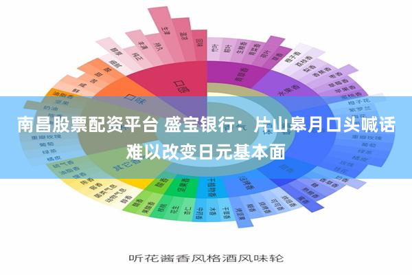 南昌股票配资平台 盛宝银行：片山皋月口头喊话难以改变日元基本面