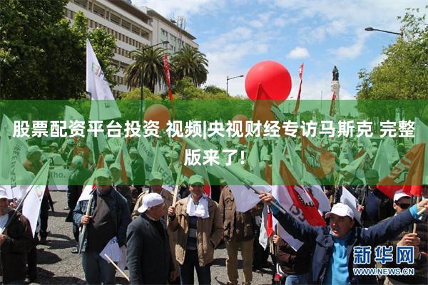 股票配资平台投资 视频|央视财经专访马斯克 完整版来了!