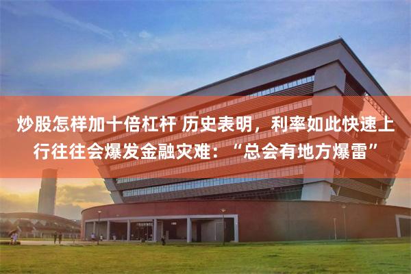 炒股怎样加十倍杠杆 历史表明，利率如此快速上行往往会爆发金融灾难：“总会有地方爆雷”