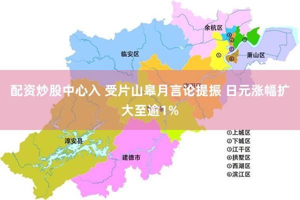 配资炒股中心入 受片山皋月言论提振 日元涨幅扩大至逾1%
