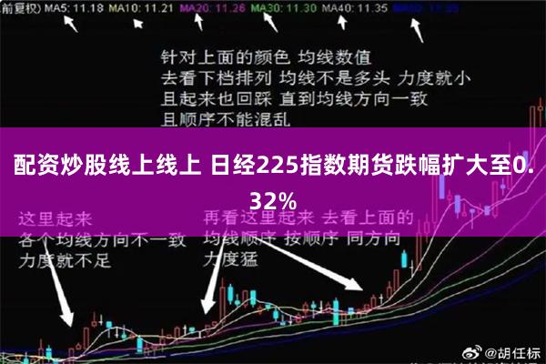 配资炒股线上线上 日经225指数期货跌幅扩大至0.32%