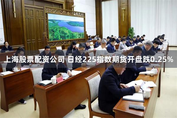 上海股票配资公司 日经225指数期货开盘跌0.25%