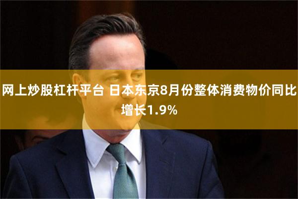 网上炒股杠杆平台 日本东京8月份整体消费物价同比增长1.9%