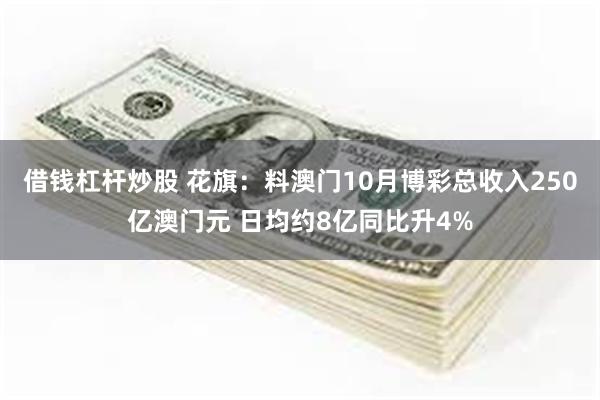 借钱杠杆炒股 花旗：料澳门10月博彩总收入250亿澳门元 日均约8亿同比升4%
