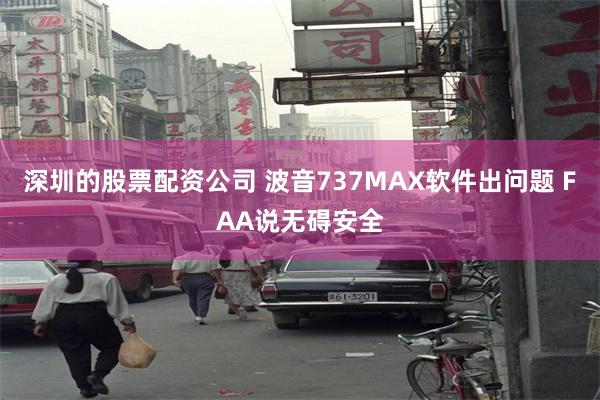 深圳的股票配资公司 波音737MAX软件出问题 FAA说无碍安全