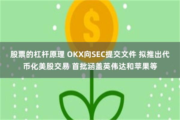 股票的杠杆原理 OKX向SEC提交文件 拟推出代币化美股交易 首批涵盖英伟达和苹果等
