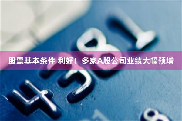 股票基本条件 利好！多家A股公司业绩大幅预增