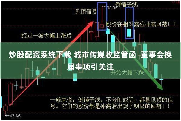 炒股配资系统下载 城市传媒收监管函  董事会换届事项引关注