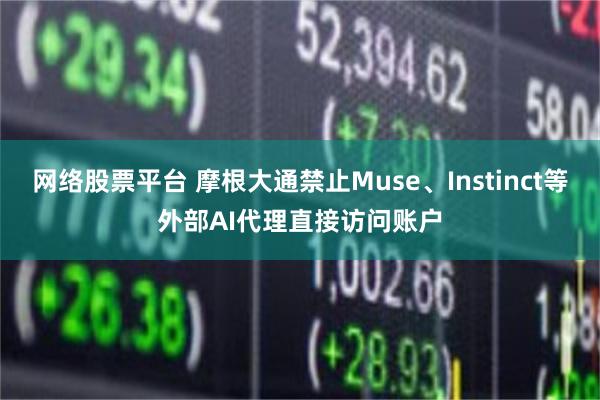 网络股票平台 摩根大通禁止Muse、Instinct等外部AI代理直接访问账户