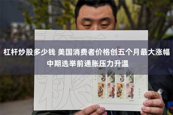 杠杆炒股多少钱 美国消费者价格创五个月最大涨幅 中期选举前通胀压力升温