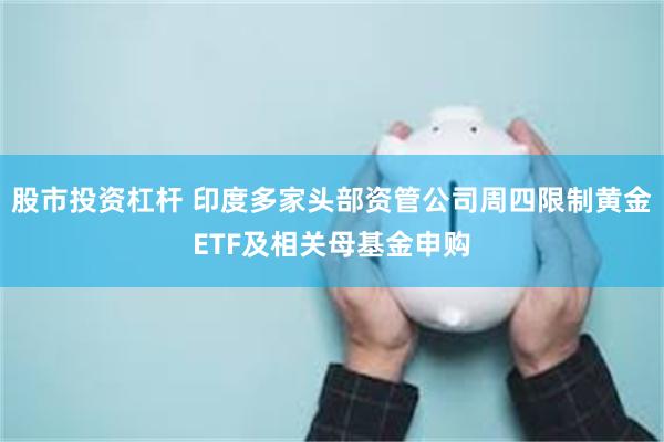 股市投资杠杆 印度多家头部资管公司周四限制黄金ETF及相关母基金申购
