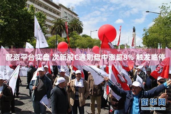 配资平台实盘 次新股C通则盘中涨超8% 触发临停