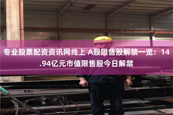 专业股票配资资讯网线上 A股限售股解禁一览：14.94亿元市值限售股今日解禁