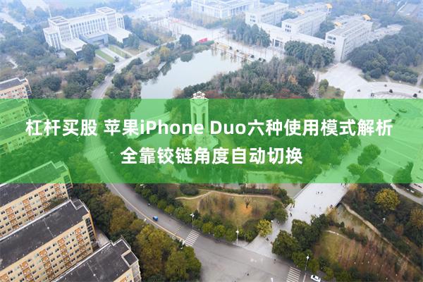 杠杆买股 苹果iPhone Duo六种使用模式解析 全靠铰链角度自动切换
