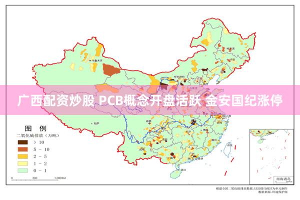 广西配资炒股 PCB概念开盘活跃 金安国纪涨停